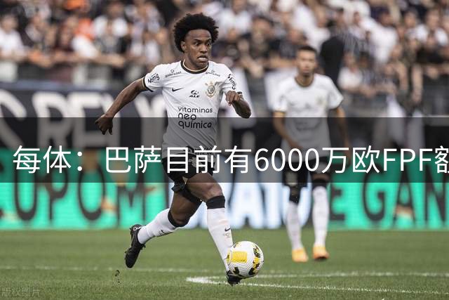 每体：巴萨目前有6000万欧FPF额度，需在冬窗开启前决定用途