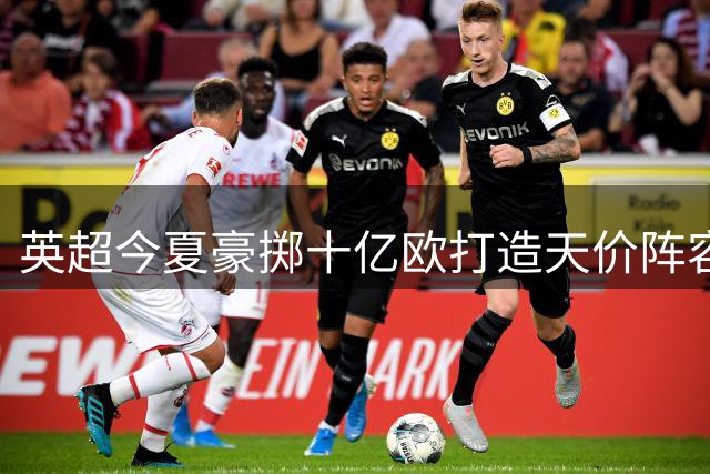 英超今夏豪掷十亿欧打造天价阵容 豪门引援频破纪录